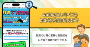 enlifeは稼げない副業詐欺なのか？月収＋10万円を1日10分のながら作業で目指す副業を徹底調査！